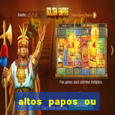 altos papos ou autos papos